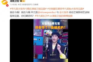 开云体育app-来真的！湖南卫视官方：今晚甲亢哥和大张伟将在综艺录制现场见面